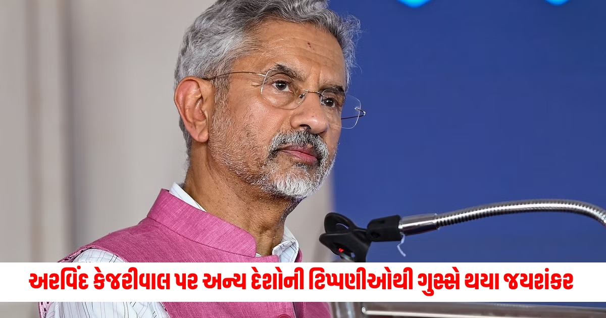 This is a bad habit keep limits Jaishankar angered by comments from other countries on Arvind Kejriwal