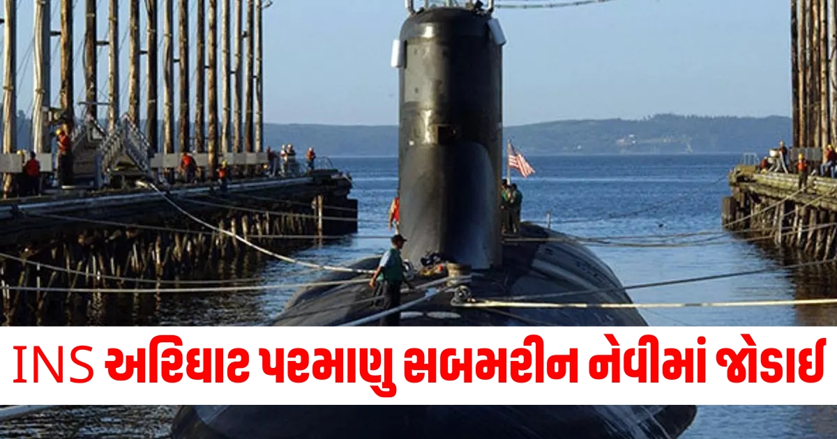 INS અરિઘાટ પરમાણુ સબમરીન નેવીમાં જોડાઈ