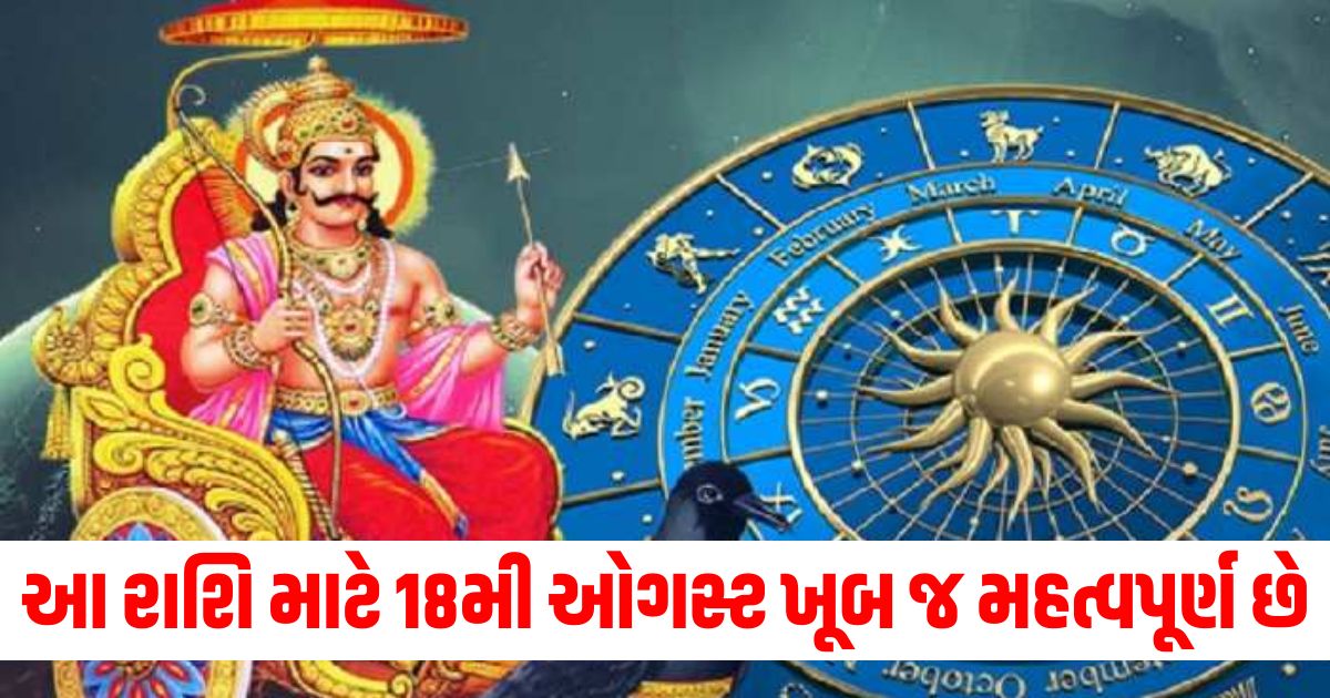 આ રાશિ માટે 18મી ઓગસ્ટ ખૂબ જ મહત્વપૂર્ણ છે