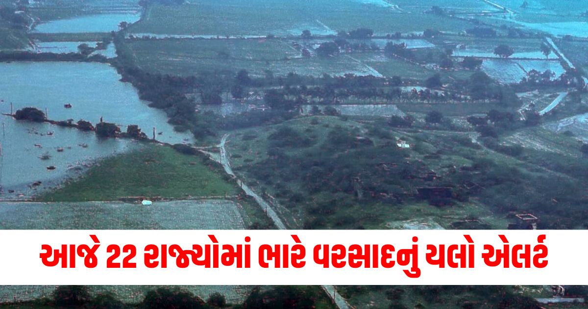 આજે 22 રાજ્યોમાં ભારે વરસાદનું યલો એલર્ટ