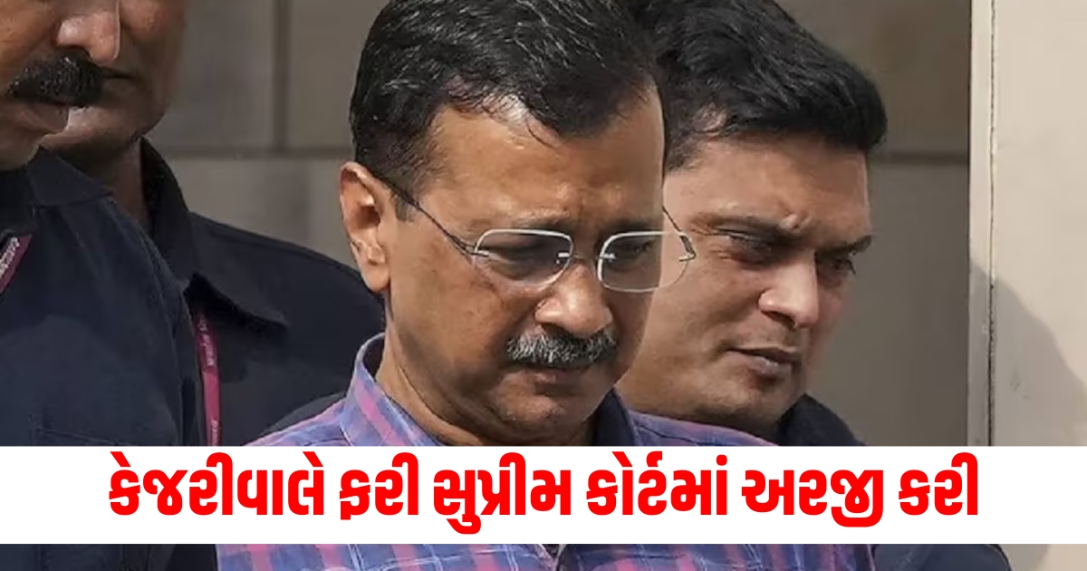 કેજરીવાલે ફરી સુપ્રીમ કોર્ટમાં અરજી કરી