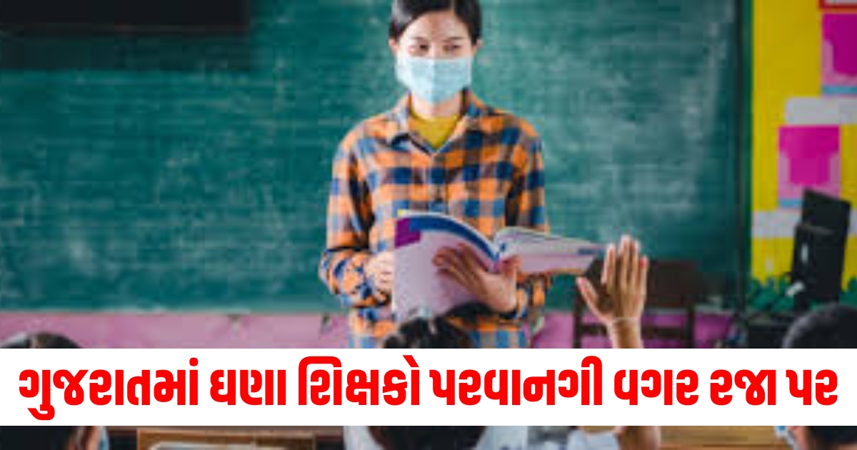 ગુજરાતમાં ઘણા શિક્ષકો પરવાનગી વગર રજા પર