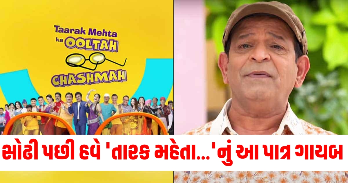 સોઢી પછી હવે તારક મહેતા.નું આ પાત્ર થયું ગાયબ