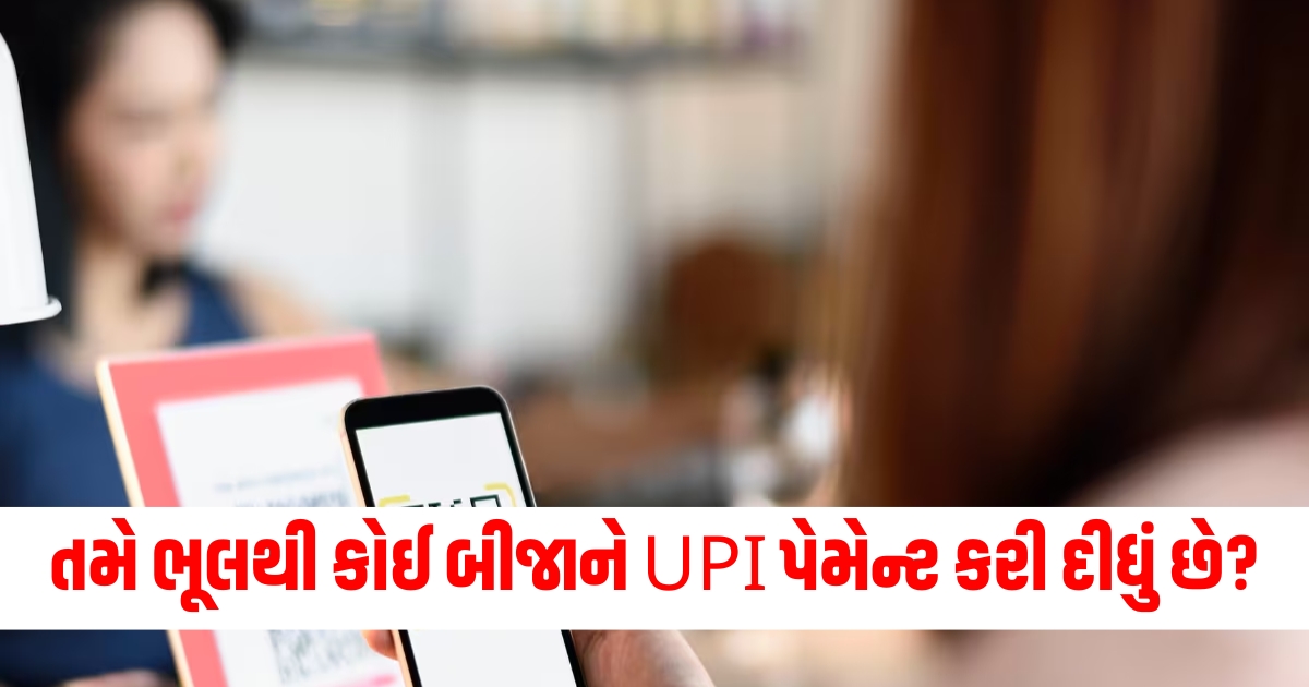 તમે ભૂલથી કોઈ બીજાને UPI પેમેન્ટ કરી દીધું છે