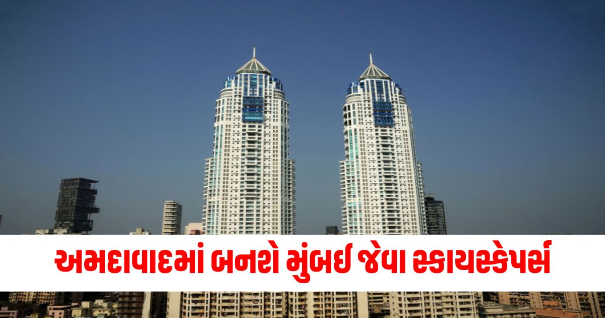 અમદાવાદમાં બનશે મુંબઈ જેવા સ્કાયસ્કેપર્સ