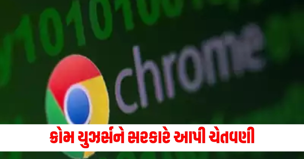 ક્રોમ યુઝર્સને સરકારે આપી ચેતવણી