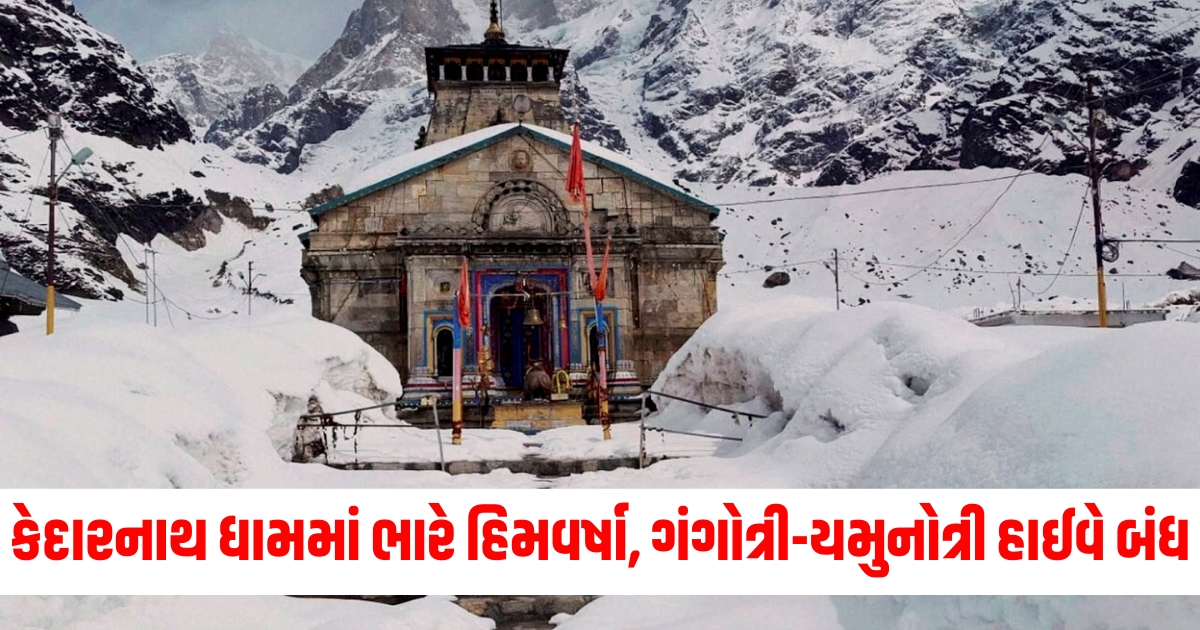 kedarnath dham heavy snowfall 30 villages covered snow gangotri yamunotri highway closed