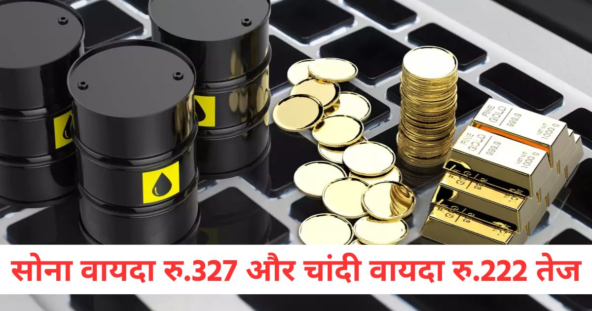 gold futures up by rs 327 and silver futures up by rs 222 crude oil futures up by rs 82