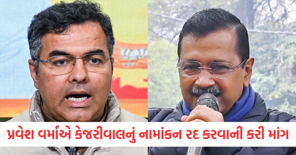 parvesh verma demands arvind kejriwal nomination rejected accused of hiding income