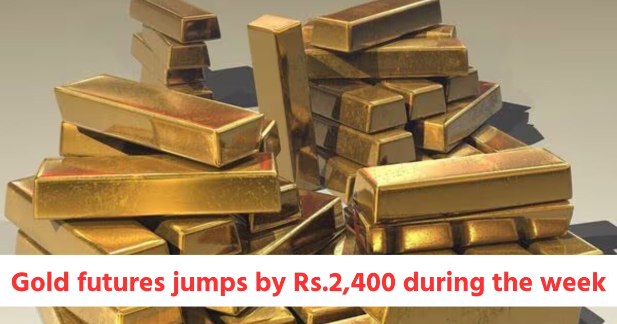 gold futures jumps by rs 2400 and silver futures jumps by rs 2142 during the week